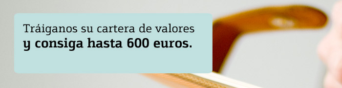 Tráiganos su cartera de valores y consiga hasta 600 euros en efectivo